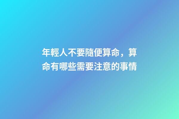 年輕人不要隨便算命，算命有哪些需要注意的事情
