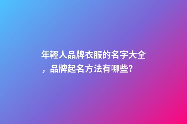 年輕人品牌衣服的名字大全，品牌起名方法有哪些？-第1張-商標起名-玄機派