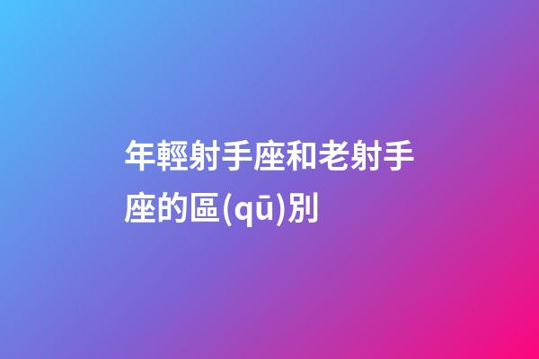 年輕射手座和老射手座的區(qū)別