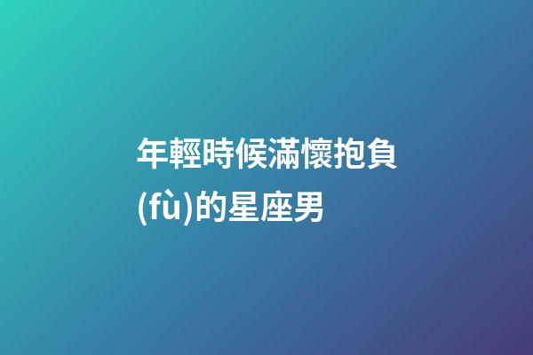 年輕時候滿懷抱負(fù)的星座男