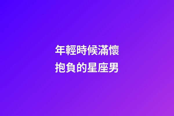 年輕時候滿懷抱負的星座男