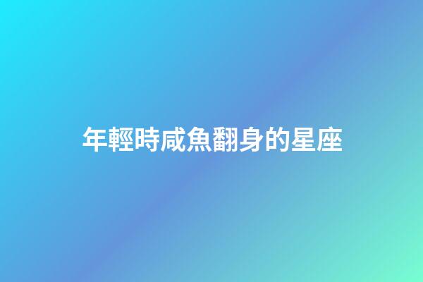 年輕時咸魚翻身的星座-第1張-星座運勢-玄機派