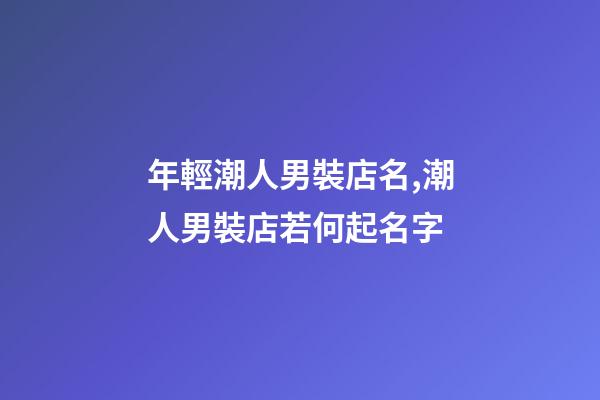 年輕潮人男裝店名,潮人男裝店若何起名字-第1張-店鋪起名-玄機派