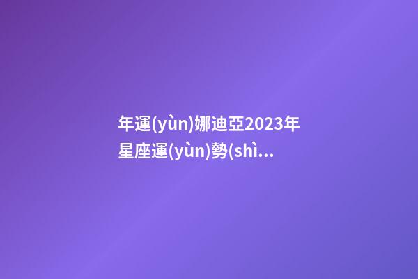 年運(yùn)娜迪亞2023年星座運(yùn)勢(shì)