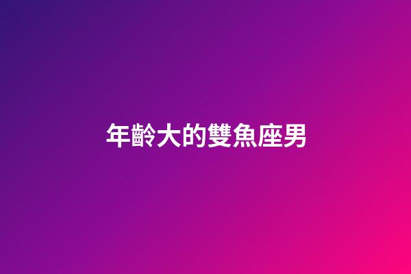 年齡大的雙魚座男-第1張-星座運勢-玄機派