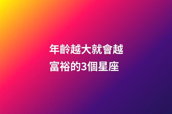 年齡越大就會越富裕的3個星座