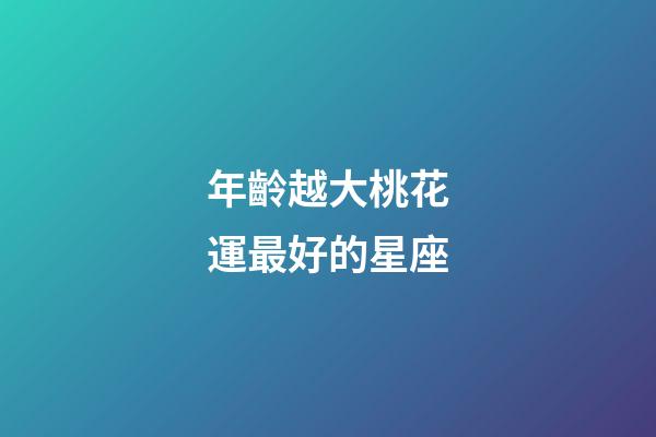 年齡越大桃花運最好的星座-第1張-星座運勢-玄機派