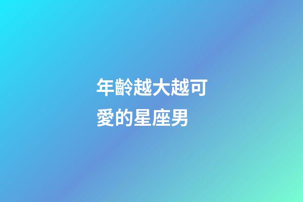 年齡越大越可愛的星座男