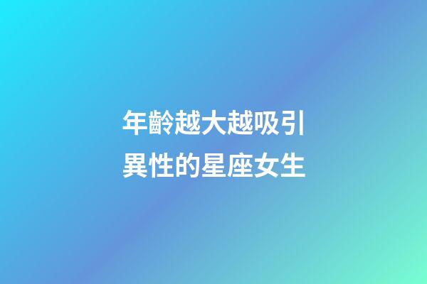 年齡越大越吸引異性的星座女生-第1張-星座運勢-玄機派