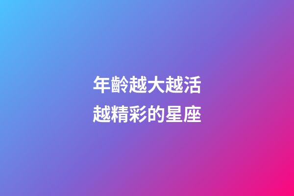 年齡越大越活越精彩的星座-第1張-星座運勢-玄機派