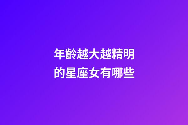 年齡越大越精明的星座女有哪些-第1張-星座運勢-玄機派