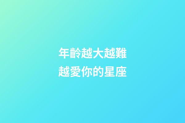 年齡越大越難越愛你的星座-第1張-星座運勢-玄機派