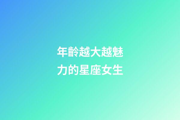 年齡越大越魅力的星座女生-第1張-星座運勢-玄機派