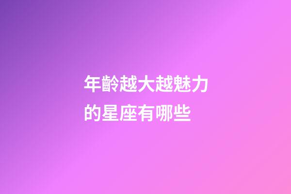 年齡越大越魅力的星座有哪些-第1張-星座運勢-玄機派