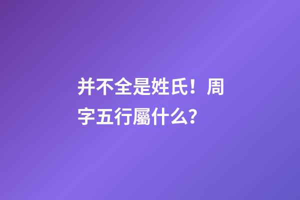 并不全是姓氏！周字五行屬什么？