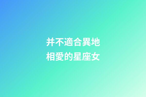 并不適合異地相愛的星座女-第1張-星座運勢-玄機派