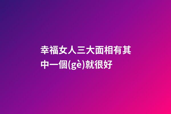 幸福女人三大面相有其中一個(gè)就很好