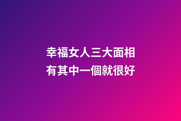 幸福女人三大面相有其中一個就很好