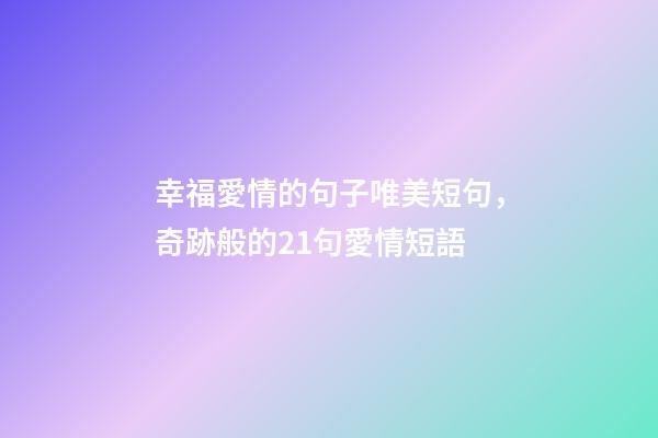 幸福愛情的句子唯美短句，奇跡般的21句愛情短語-第1張-觀點-玄機派