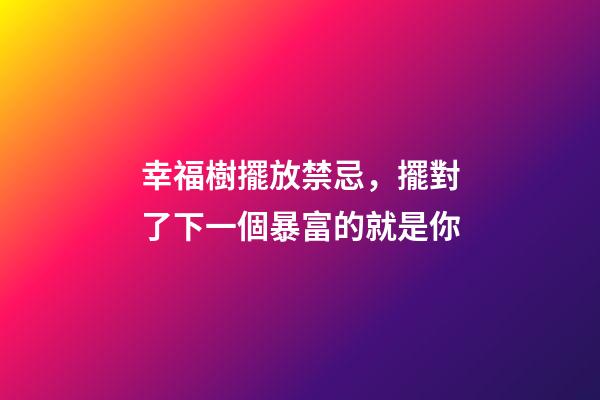 幸福樹擺放禁忌，擺對了下一個暴富的就是你