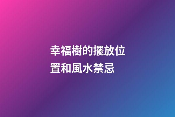 幸福樹的擺放位置和風水禁忌