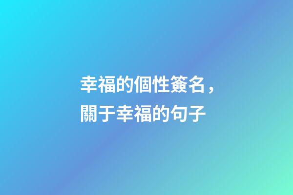 幸福的個性簽名，關于幸福的句子-第1張-觀點-玄機派