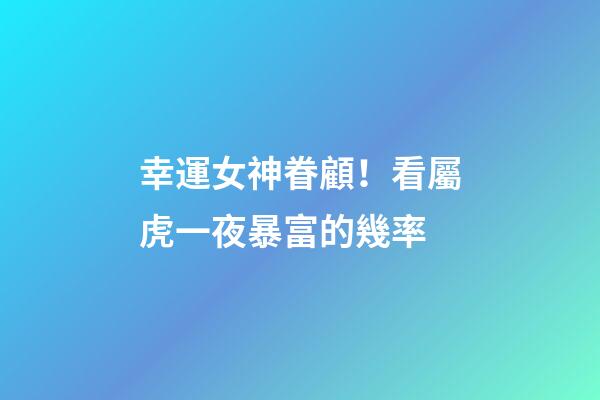 幸運女神眷顧！看屬虎一夜暴富的幾率