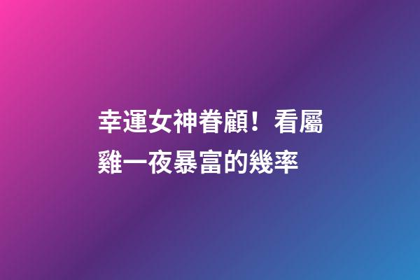 幸運女神眷顧！看屬雞一夜暴富的幾率