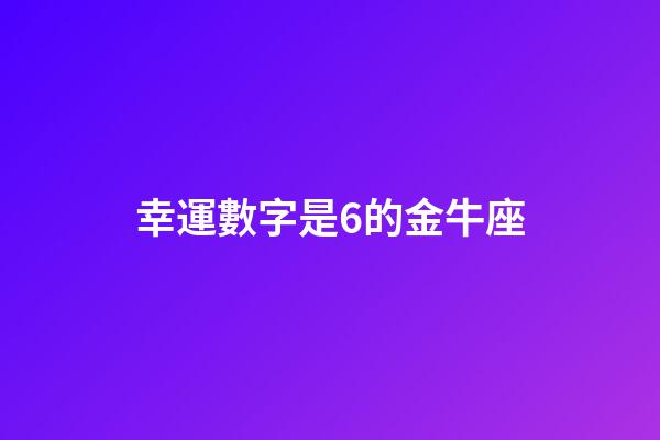 幸運數字是6的金牛座-第1張-星座運勢-玄機派