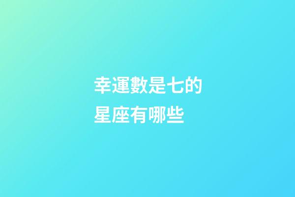 幸運數是七的星座有哪些-第1張-星座運勢-玄機派