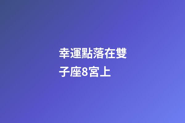 幸運點落在雙子座8宮上-第1張-星座運勢-玄機派