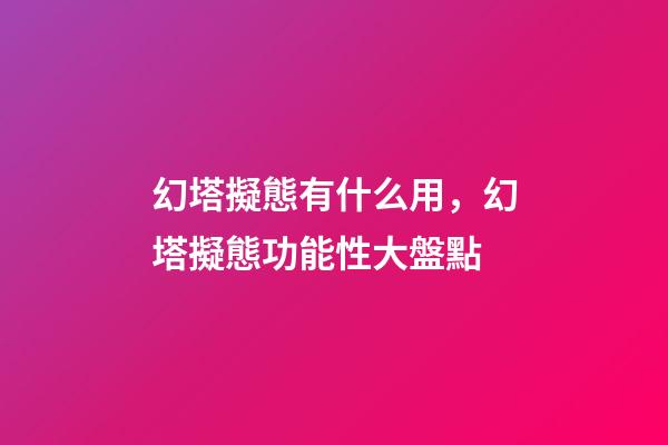 幻塔擬態有什么用，幻塔擬態功能性大盤點(六)-第1張-觀點-玄機派
