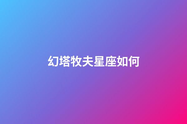 幻塔牧夫星座如何-第1張-星座運(yùn)勢-玄機(jī)派