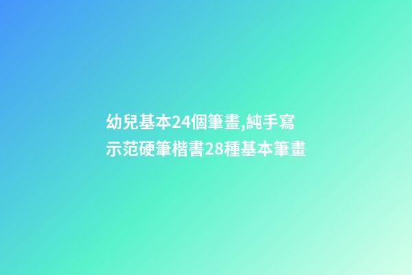 幼兒基本24個筆畫,純手寫示范硬筆楷書28種基本筆畫(附帶文字注釋書寫重點)-第1張-觀點-玄機派