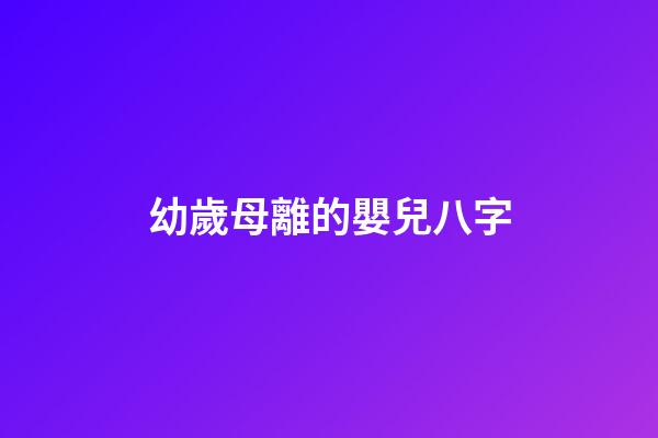 幼歲母離的嬰兒八字