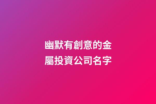 幽默有創意的金屬投資公司名字-第1張-公司起名-玄機派