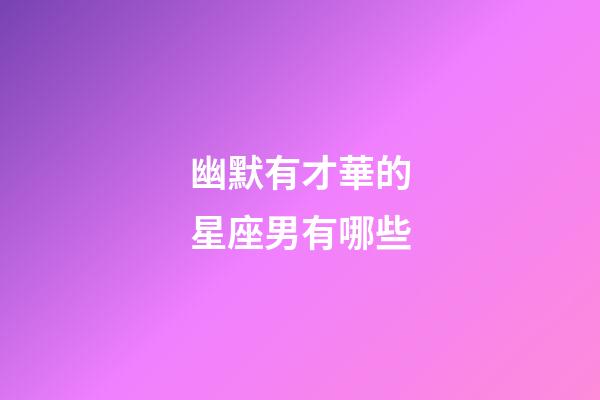 幽默有才華的星座男有哪些