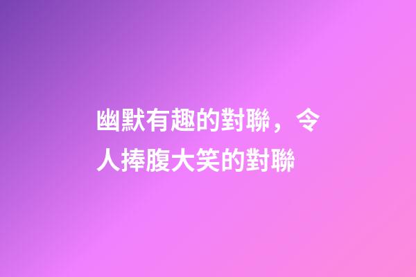 幽默有趣的對聯，令人捧腹大笑的對聯-第1張-觀點-玄機派