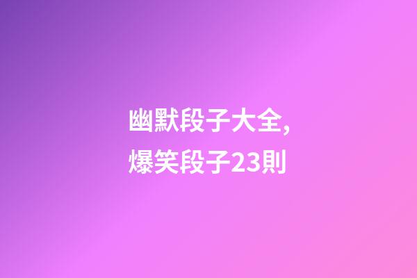 幽默段子大全,爆笑段子23則-第1張-觀點-玄機派