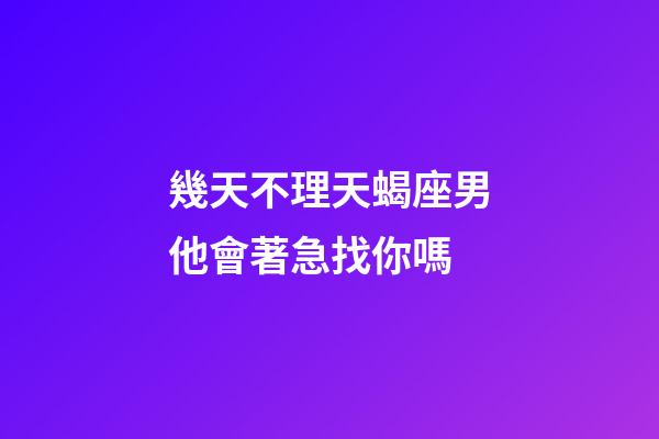 幾天不理天蝎座男他會著急找你嗎-第1張-星座運勢-玄機派