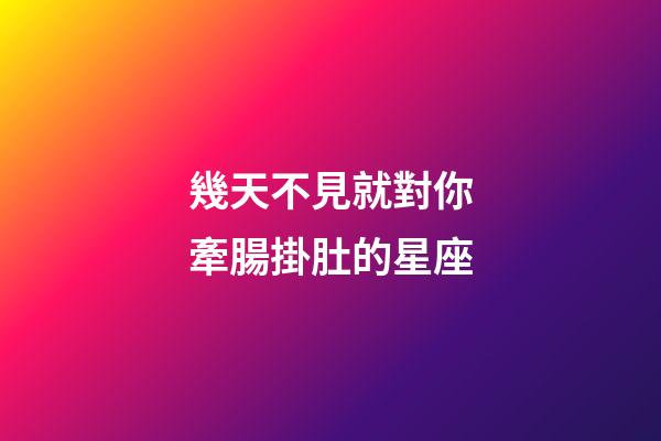 幾天不見就對你牽腸掛肚的星座-第1張-星座運勢-玄機派