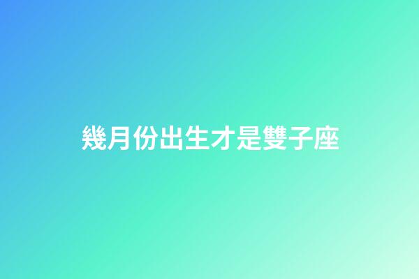 幾月份出生才是雙子座-第1張-星座運勢-玄機派