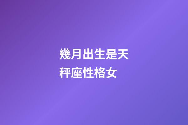 幾月出生是天秤座性格女-第1張-星座運勢-玄機(jī)派