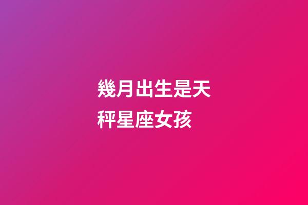 幾月出生是天秤星座女孩-第1張-星座運勢-玄機派