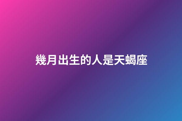 幾月出生的人是天蝎座-第1張-星座運勢-玄機派