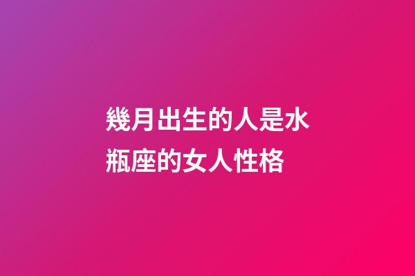 幾月出生的人是水瓶座的女人性格-第1張-星座運(yùn)勢(shì)-玄機(jī)派