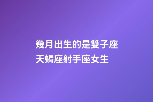 幾月出生的是雙子座天蝎座射手座女生-第1張-星座運勢-玄機派
