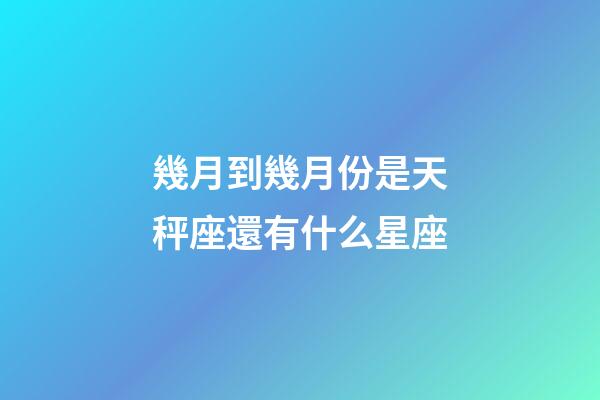幾月到幾月份是天秤座還有什么星座-第1張-星座運勢-玄機派