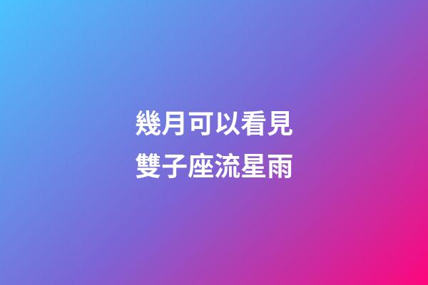 幾月可以看見雙子座流星雨-第1張-星座運(yùn)勢-玄機(jī)派