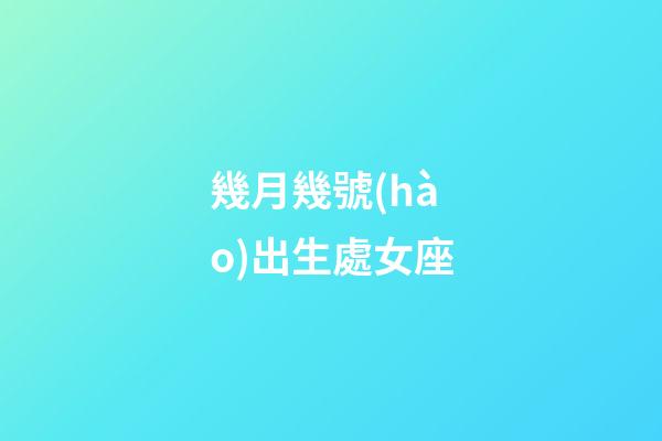 幾月幾號(hào)出生處女座-第1張-星座運(yùn)勢(shì)-玄機(jī)派